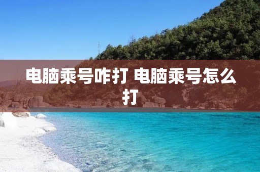 电脑乘号咋打 电脑乘号怎么打
