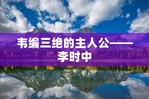 韦编三绝的主人公——李时中