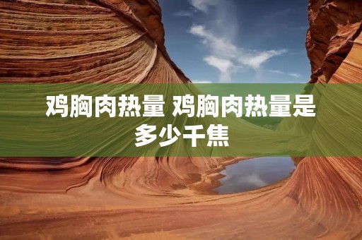 鸡胸肉热量 鸡胸肉热量是多少千焦