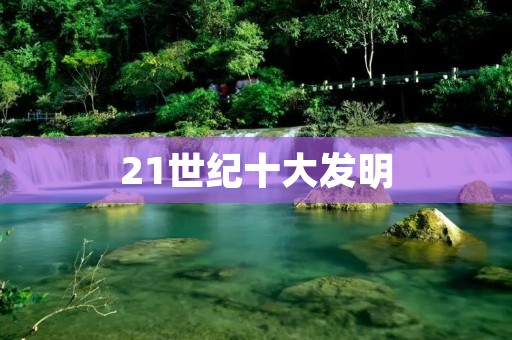 21世纪十大发明：改变世界的科技创新