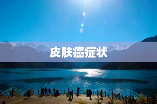 皮肤癌症状:如何辨别和预防 皮肤癌症状:如何辨别和预防