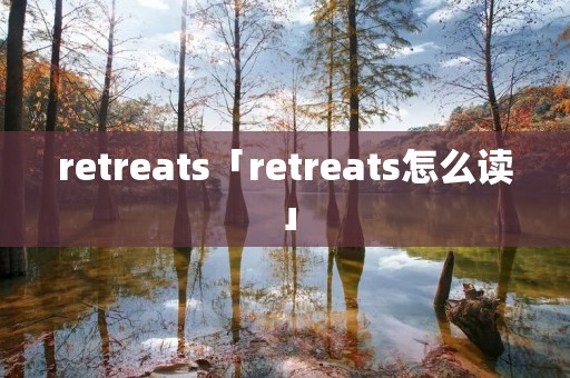 retreats「retreats怎么读」