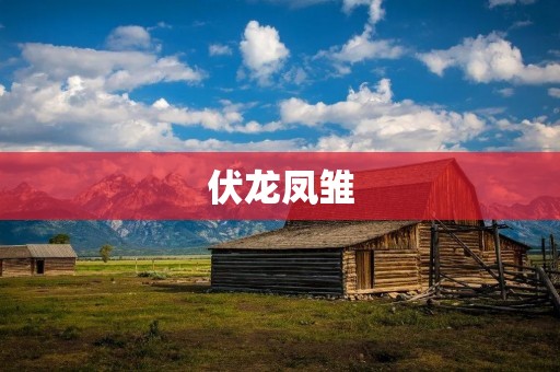伏龙凤雏:传统文化中的两个重要象征 伏龙凤雏:传统文化中的两个重要象征