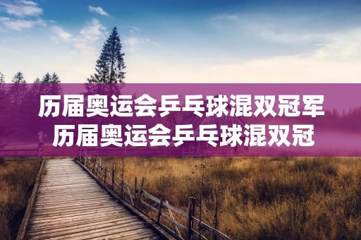 历届奥运会乒乓球混双冠军 历届奥运会乒乓球混双冠军是谁