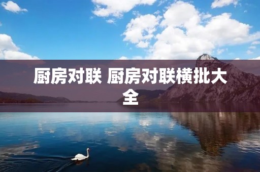 厨房对联 厨房对联横批大全