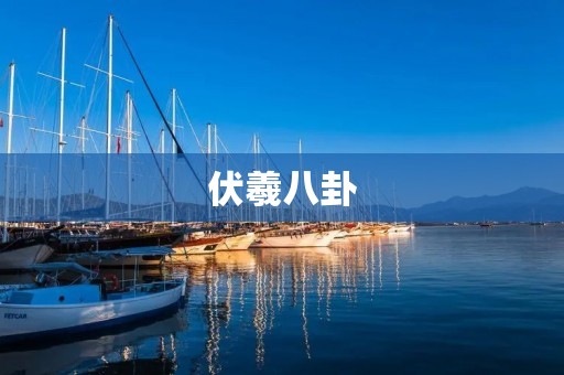 伏羲八卦:揭秘中国古代智慧之源 伏羲八卦:揭秘中国古代智慧之源