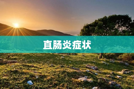直肠炎症状：了解病情，及时治疗