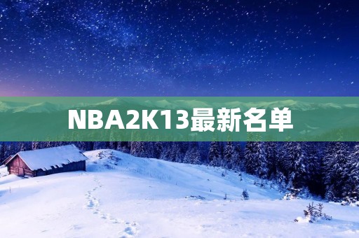NBA2K13最新名单：全面更新球员信息，更真实的篮球体验
