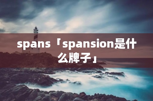 spans「spansion是什么牌子」