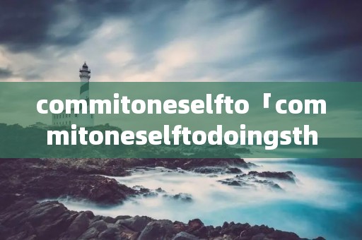 commitoneselfto「commitoneselftodoingsth」