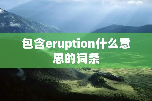 包含eruption什么意思的词条 包含eruption什么意思的词条