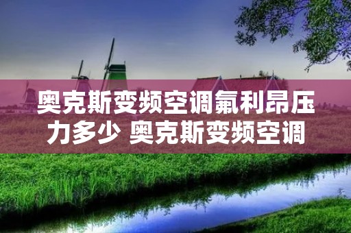 奥克斯变频空调氟利昂压力多少 奥克斯变频空调氟利昂压力多少