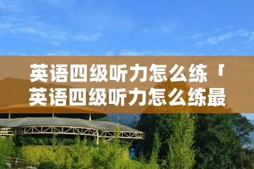 英语四级听力怎么练「英语四级听力怎么练最好」 英语四级听力怎么练「英语四级听力怎么练最好」