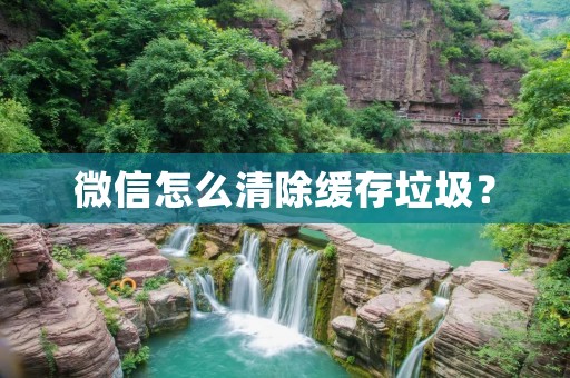 微信怎么清除缓存垃圾？
