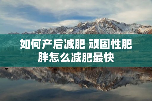 如何产后减肥 顽固性肥胖怎么减肥最快