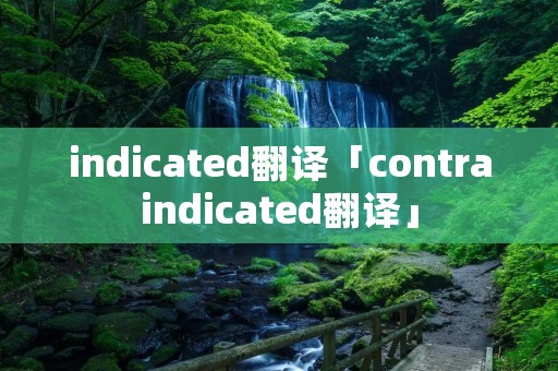 indicated翻译「contraindicated翻译」
