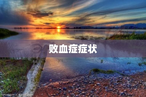 败血症症状:危险的感染疾病 败血症症状:危险的感染疾病