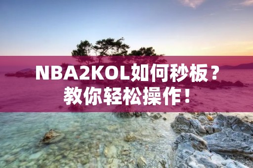 NBA2KOL如何秒板?教你轻松操作! NBA2KOL如何秒板?教你轻松操作!