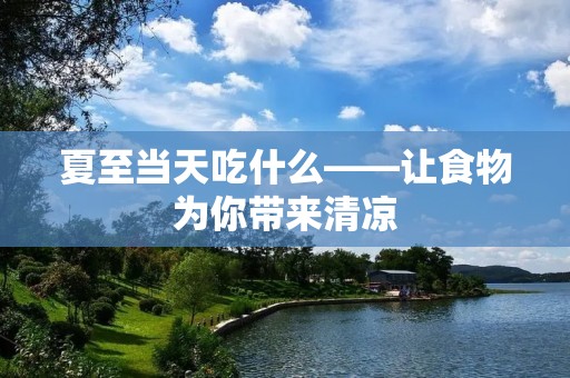 夏至当天吃什么——让食物为你带来清凉