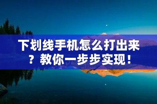 下划线手机怎么打出来?教你一步步实现! 下划线手机怎么打出来?教你一步步实现!