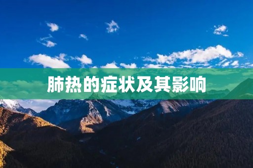 肺热的症状及其影响 肺热的症状及其影响