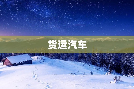 货运汽车:运输行业的重要组成部分 货运汽车:运输行业的重要组成部分
