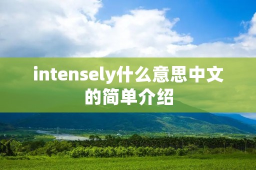 intensely什么意思中文的简单介绍 intensely什么意思中文的简单介绍