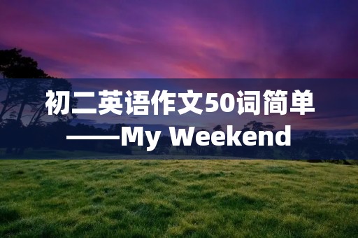 初二英语作文50词简单——My Weekend