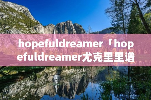 hopefuldreamer「hopefuldreamer尤克里里谱」