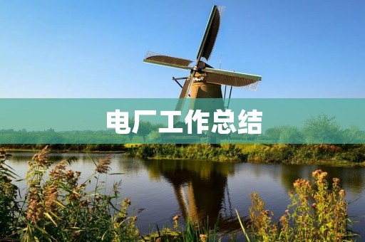 电厂工作总结：如何提高电厂运营效率