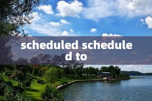 scheduled scheduled to