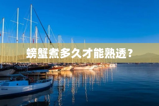 螃蟹煮多久才能熟透？