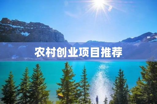 农村创业项目推荐：探究农村赚钱的好方法