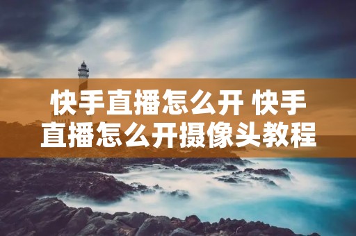 快手直播怎么开 快手直播怎么开摄像头教程