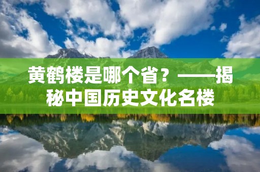 黄鹤楼是哪个省？——揭秘中国历史文化名楼
