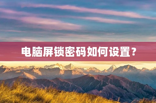 电脑屏锁密码如何设置? 电脑屏锁密码如何设置?