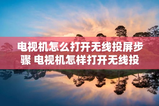 电视机怎么打开无线投屏步骤 电视机怎样打开无线投屏