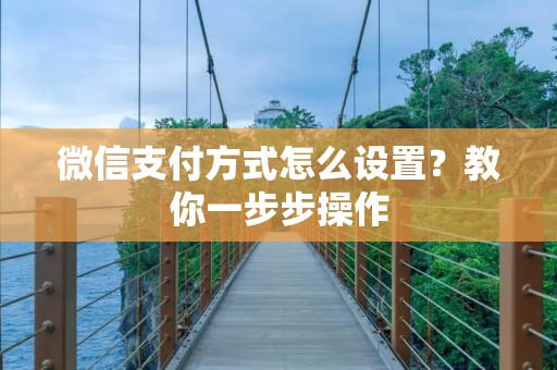 微信支付方式怎么设置？教你一步步操作
