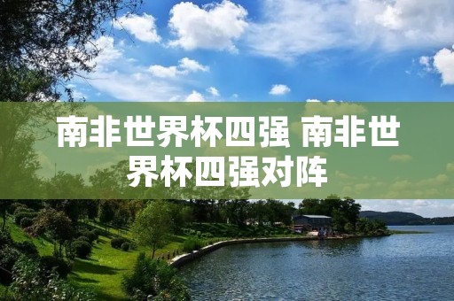 南非世界杯四强 南非世界杯四强对阵 南非世界杯四强 南非世界杯四强对阵