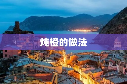 炖橙的做法:让口感更加鲜美的橙子 炖橙的做法:让口感更加鲜美的橙子