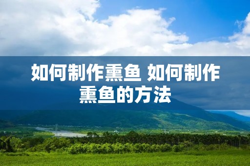 如何制作熏鱼 如何制作熏鱼的方法