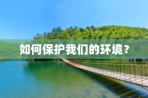 如何保护我们的环境? 如何保护我们的环境?