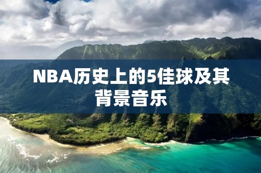 NBA历史上的5佳球及其背景音乐