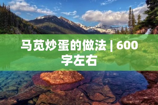 马苋炒蛋的做法 | 600字左右