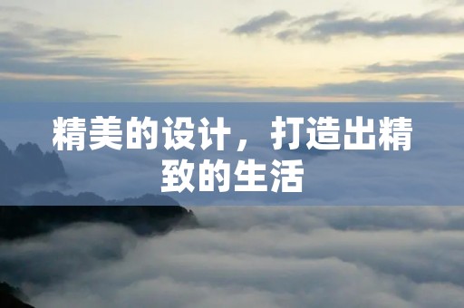精美的设计,打造出精致的生活