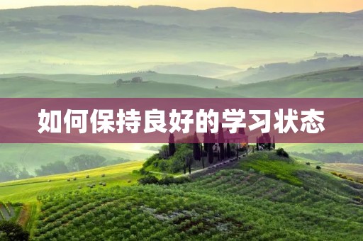 如何保持良好的学习状态 如何保持良好的学习状态