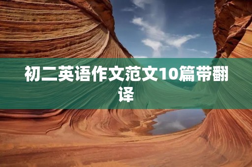 初二英语作文范文10篇带翻译 初二英语作文范文10篇带翻译