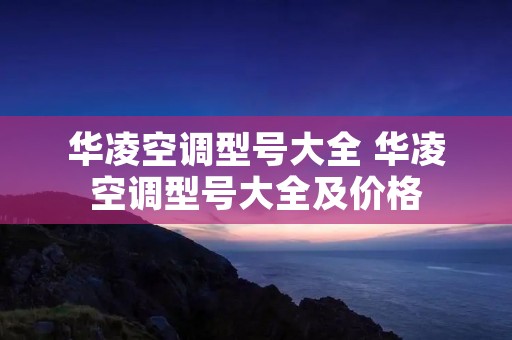 华凌空调型号大全 华凌空调型号大全及价格