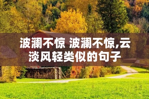 波澜不惊 波澜不惊,云淡风轻类似的句子