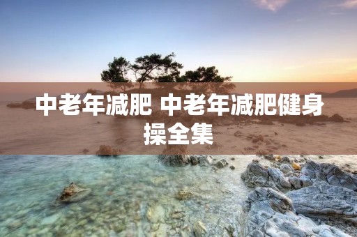 中老年减肥 中老年减肥健身操全集